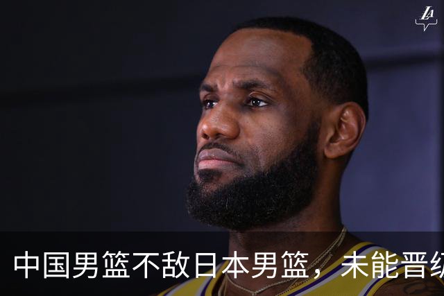 中国男篮不敌日本男篮，未能晋级亚运男篮决赛