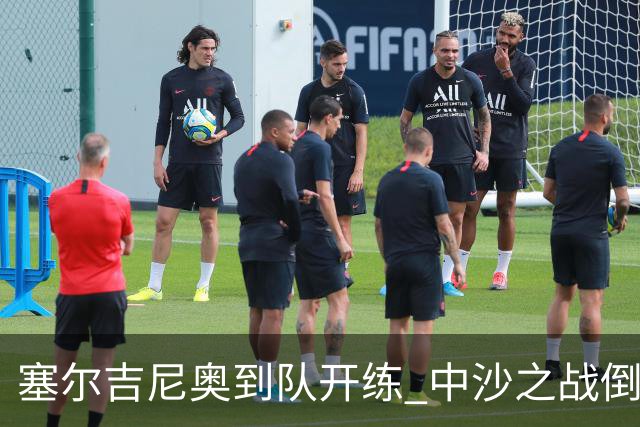 塞尔吉尼奥到队开练 中沙之战倒计时 国足做减法